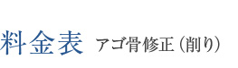 料金表 アゴ骨修正（削り）